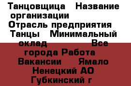 Танцовщица › Название организации ­ MaxAngels › Отрасль предприятия ­ Танцы › Минимальный оклад ­ 100 000 - Все города Работа » Вакансии   . Ямало-Ненецкий АО,Губкинский г.